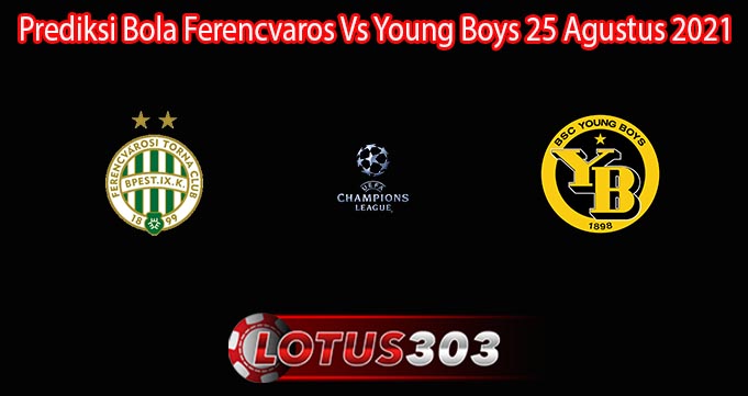 Prediksi Bola Ferencvaros Vs Young Boys 25 Agustus 2021