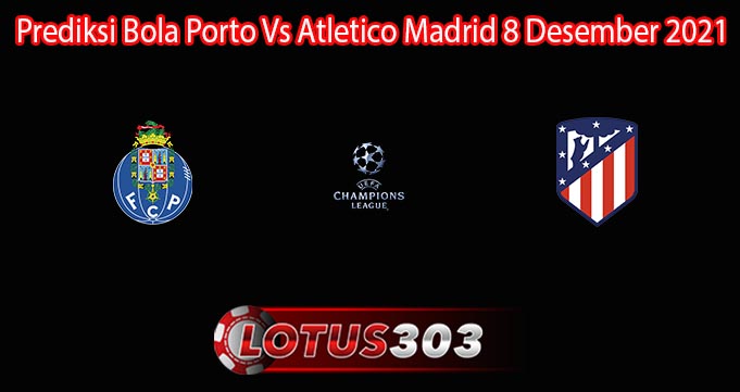 Prediksi Bola Porto Vs Atletico Madrid 8 Desember 2021