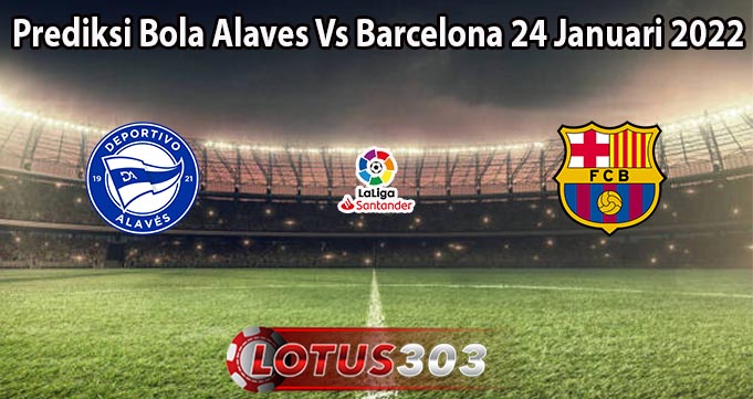 Prediksi Bola Alaves Vs Barcelona 24 Januari 2022