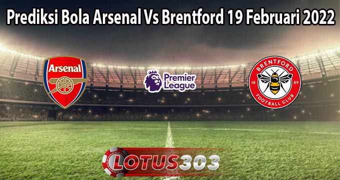 Prediksi Bola Arsenal Vs Brentford 19 Februari 2022