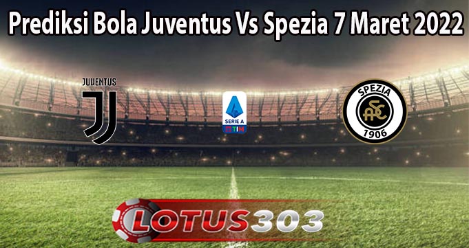 Prediksi Bola Juventus Vs Spezia 7 Maret 2022