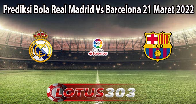 Prediksi Bola Real Madrid Vs Barcelona 21 Maret 2022