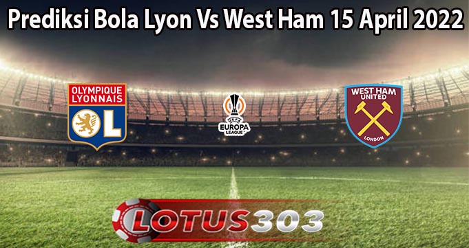 Prediksi Bola Lyon Vs West Ham 15 April 2022