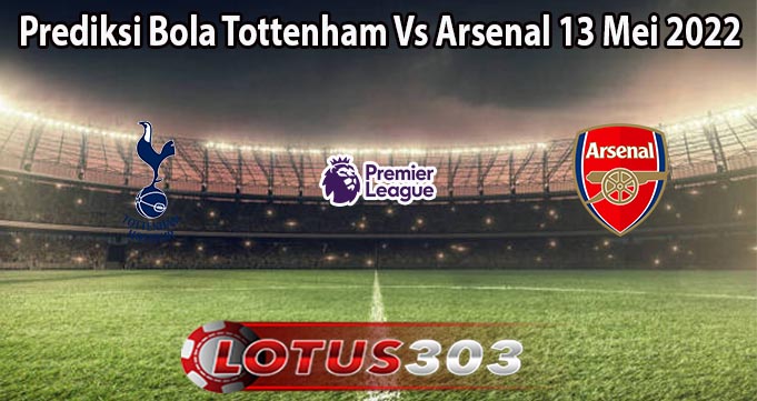 Prediksi Bola Tottenham Vs Arsenal 13 Mei 2022