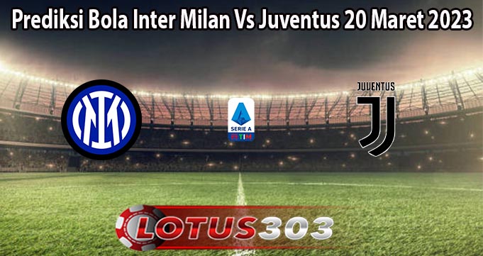 Prediksi Bola Inter Milan Vs Juventus 20 Maret 2023