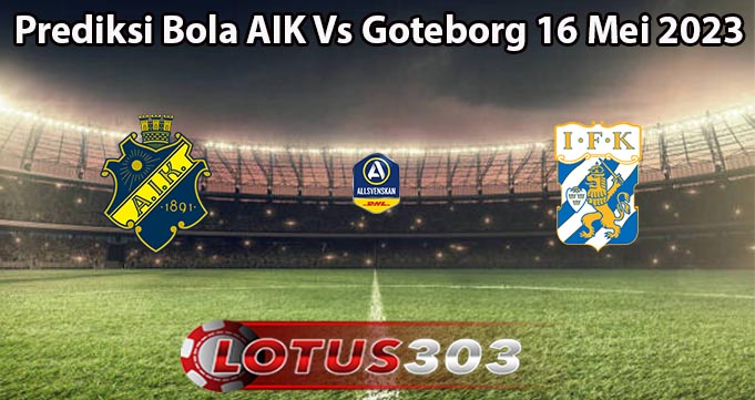 Prediksi Bola AIK Vs Goteborg 16 Mei 2023