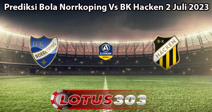 Prediksi Bola Norrkoping Vs BK Hacken 2 Juli 2023