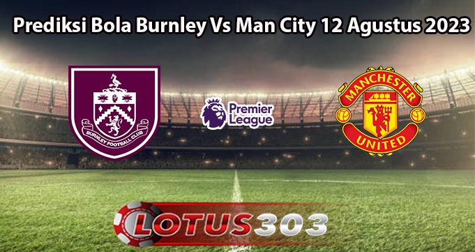 Prediksi Bola Burnley Vs Man City 12 Agustus 2023