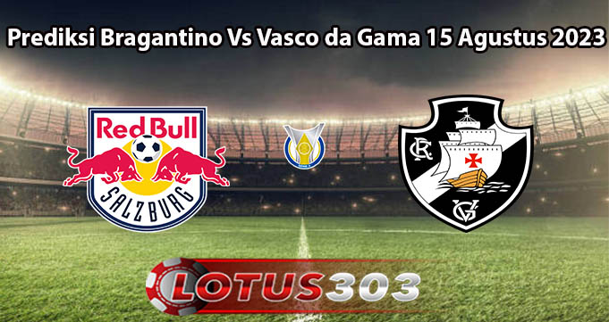 Prediksi Bragantino Vs Vasco da Gama 15 Agustus 2023