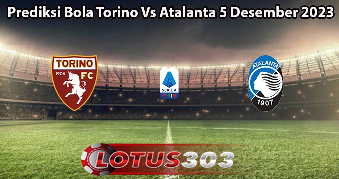 Prediksi Bola Torino Vs Atalanta 5 Desember 2023