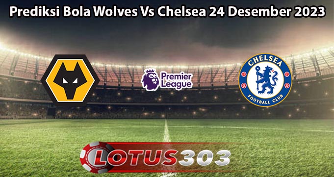 Prediksi Bola Wolves Vs Chelsea 24 Desember 2023