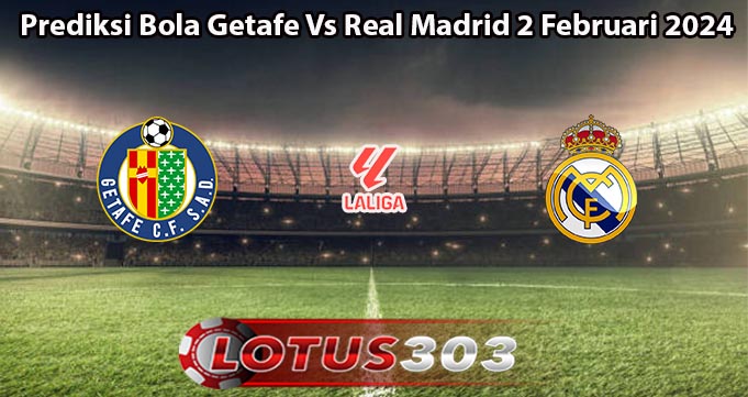 Prediksi Bola Getafe Vs Real Madrid 2 Februari 2024