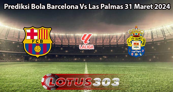 Prediksi Bola Barcelona Vs Las Palmas 31 Maret 2024