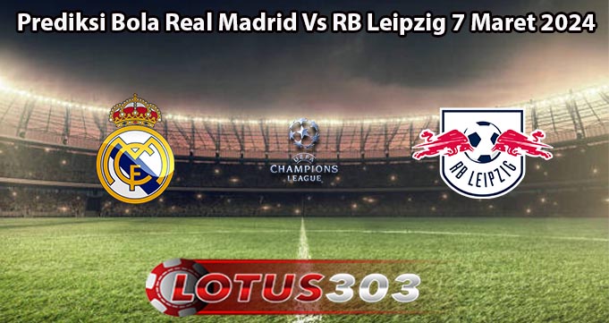 Prediksi Bola Real Madrid Vs RB Leipzig 7 Maret 2024