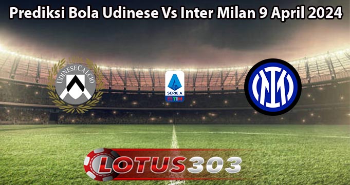 Prediksi Bola Udinese Vs Inter Milan 9 April 2024