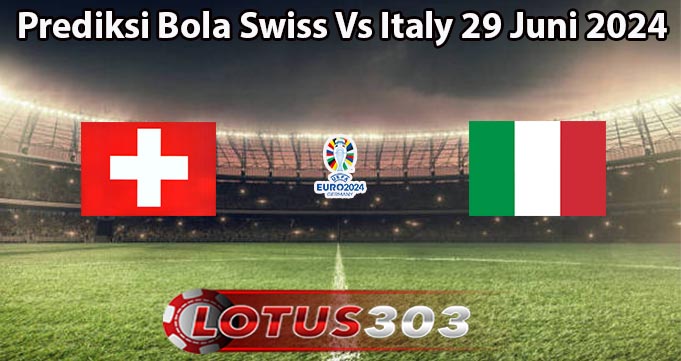 Prediksi Bola Swiss Vs Italy 29 Juni 2024