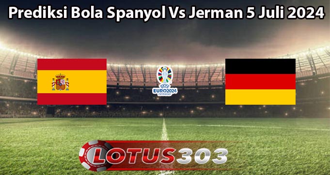 Prediksi Bola Spanyol Vs Jerman 5 Juli 2024