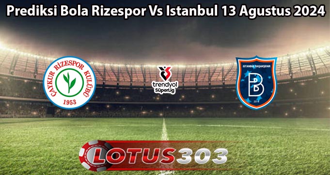 Prediksi Bola Rizespor Vs Istanbul 13 Agustus 2024